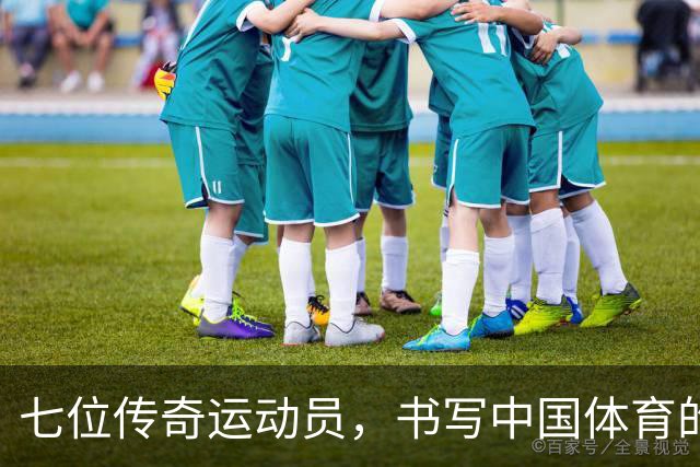 七位传奇运动员，书写中国体育的辉煌史！