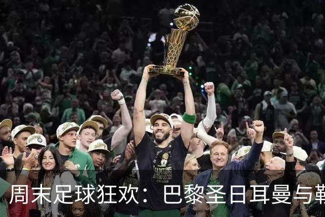 周末足球狂欢：巴黎圣日耳曼与勒芒的对决将如何上演？