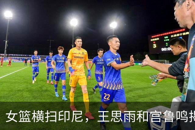 女篮横扫印尼，王思雨和宫鲁鸣揭秘淘汰赛挑战