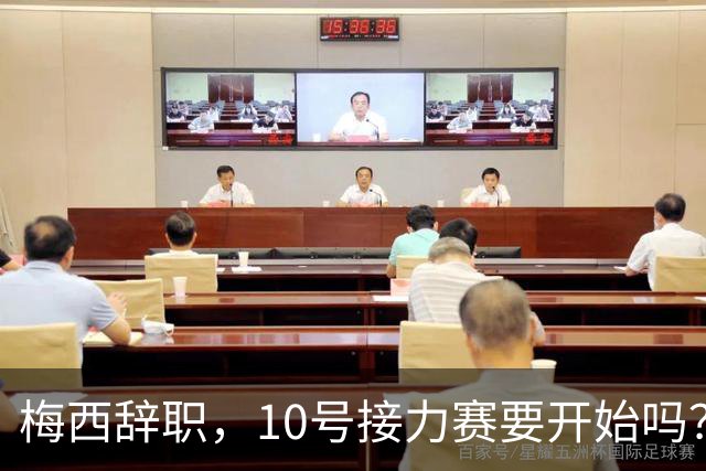 梅西辞职，10号接力赛要开始吗？