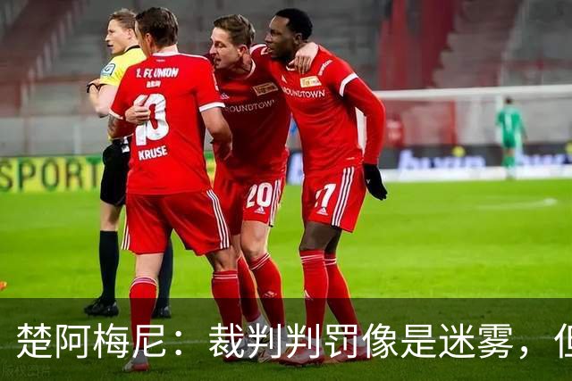 楚阿梅尼：裁判判罚像是迷雾，但胜利才是真理