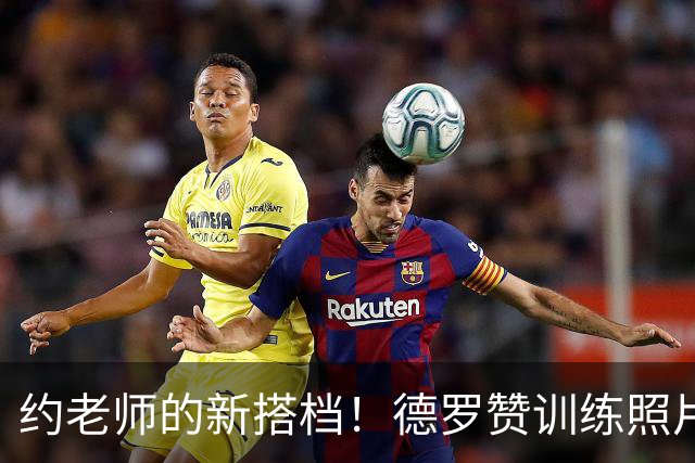 约老师的新搭档！德罗赞训练照片曝光，令人心动！