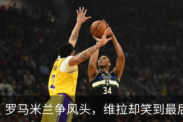 罗马米兰争风头，维拉却笑到最后