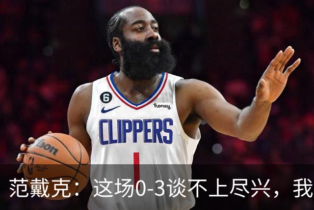 范戴克：这场0-3谈不上尽兴，我会等后话