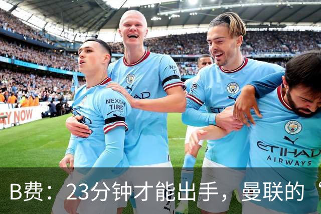 B费：23分钟才能出手，曼联的“进攻消防员”真是忙碌