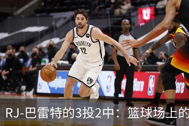 RJ-巴雷特的3投2中：篮球场上的“走位大师